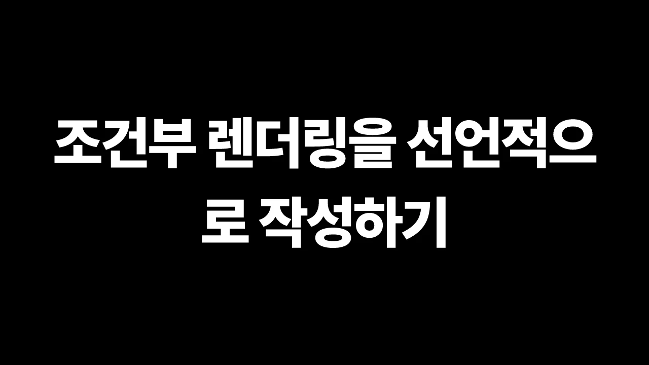 조건부 렌더링을 선언적으로 작성하기 썸네일