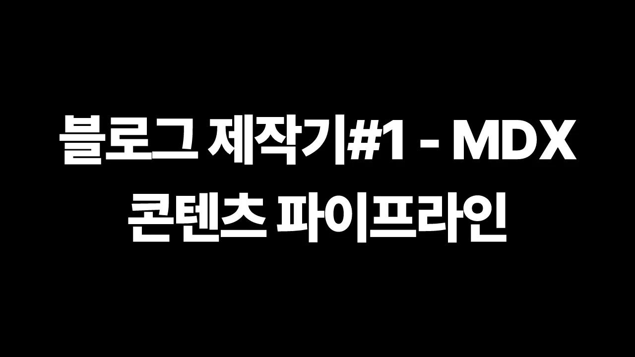 블로그 제작기#1 - MDX 콘텐츠 파이프라인 썸네일
