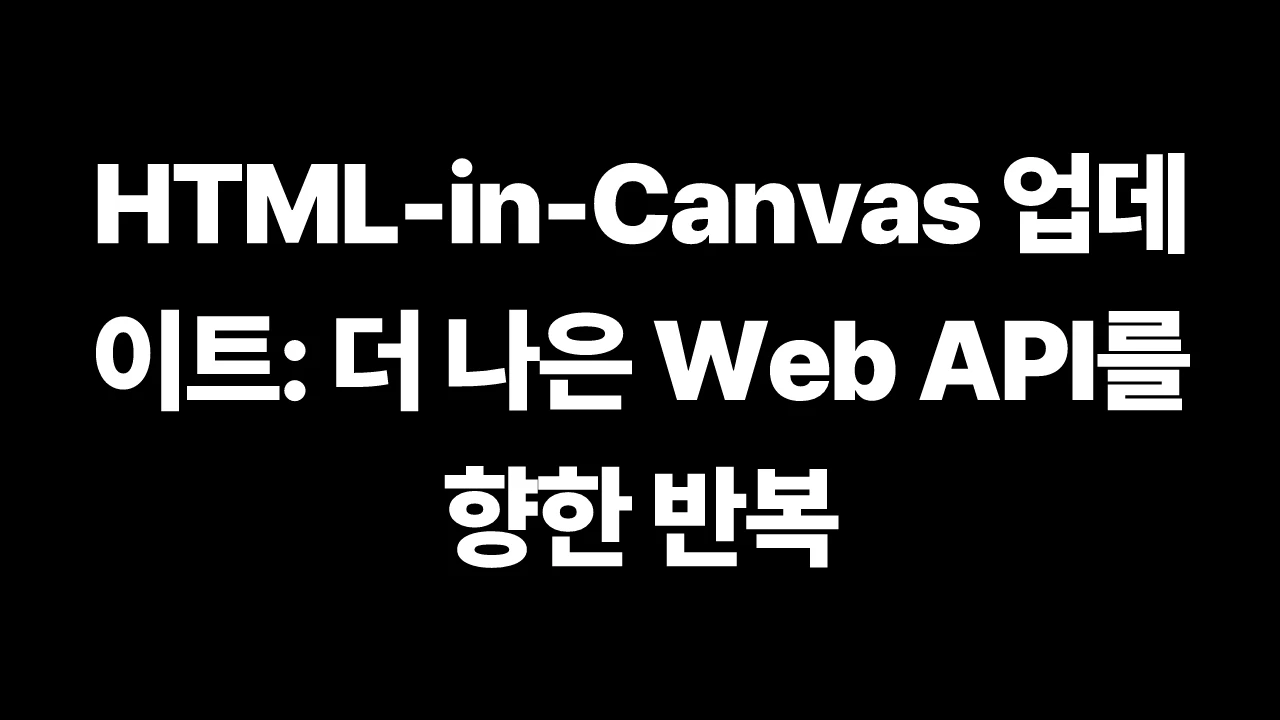 HTML-in-Canvas 업데이트: 더 나은 Web API를 향한 반복 썸네일