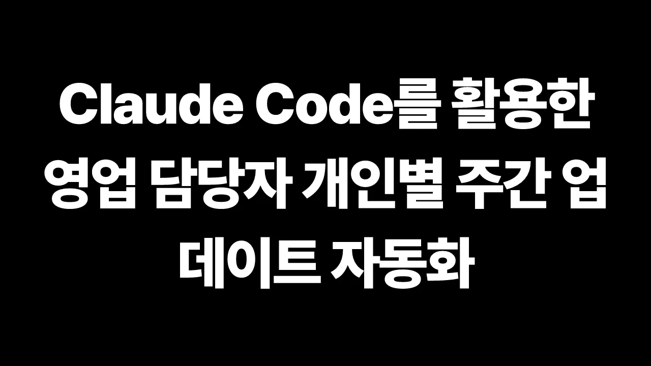 Claude Code를 활용한 영업 담당자 개인별 주간 업데이트 자동화 썸네일