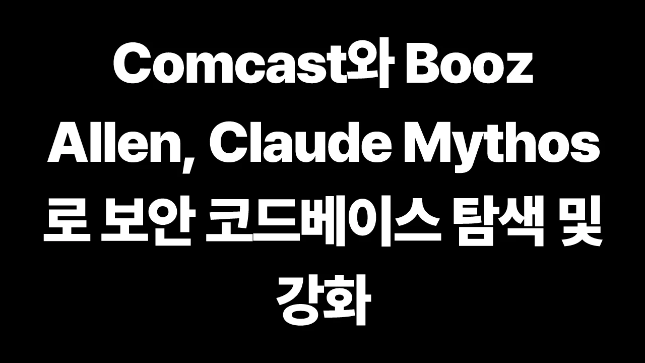 Comcast와 Booz Allen, Claude Mythos로 보안 코드베이스 탐색 및 강화 썸네일