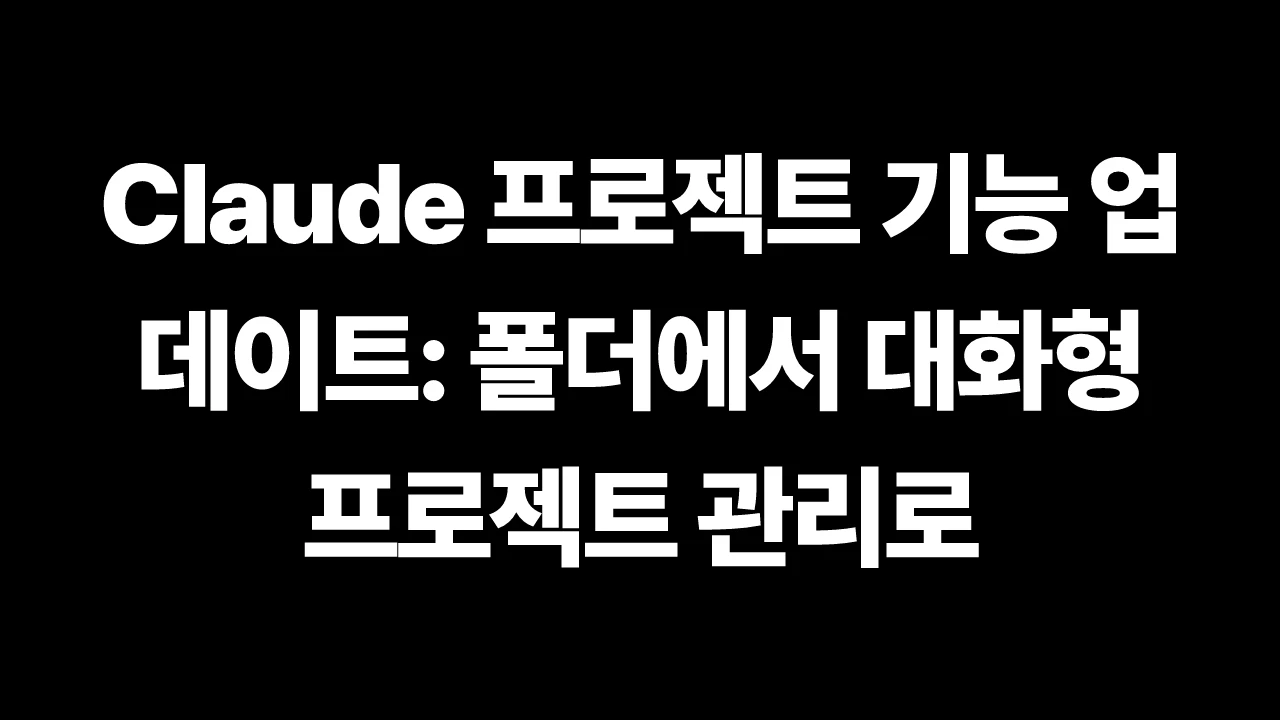 Claude 프로젝트 기능 업데이트: 폴더에서 대화형 프로젝트 관리로 썸네일