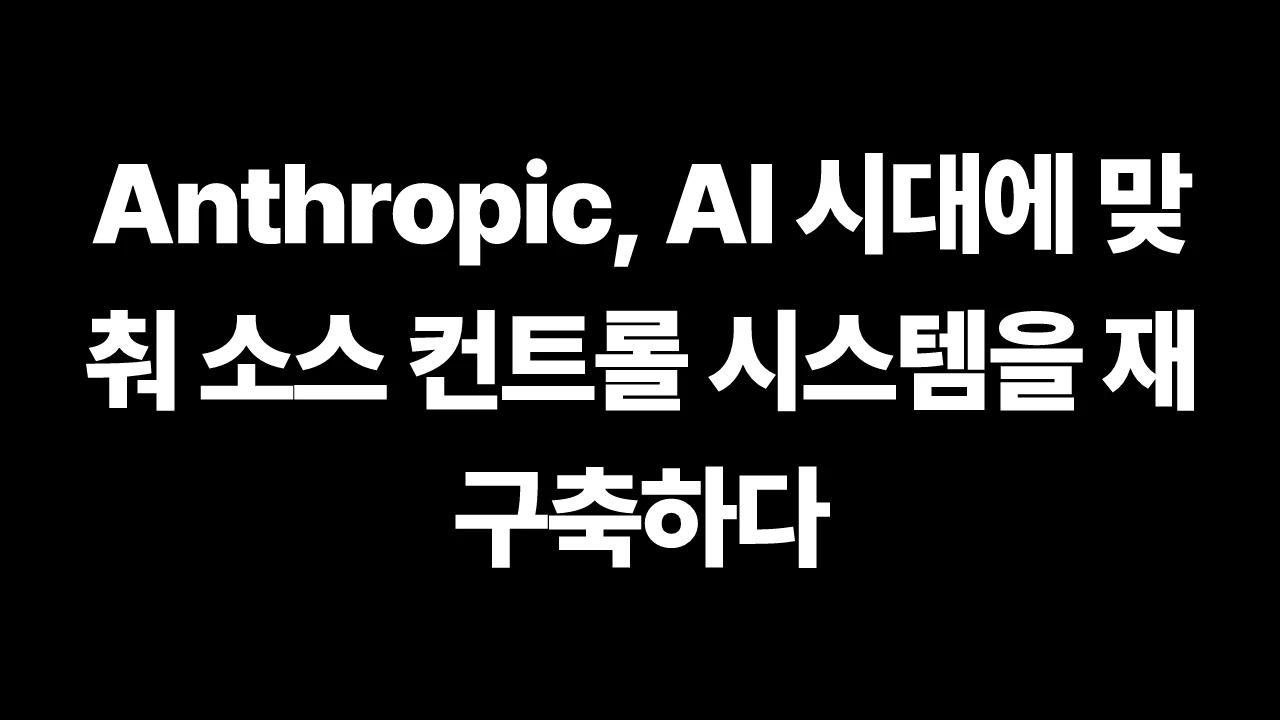 Anthropic, AI 시대에 맞춰 소스 컨트롤 시스템을 재구축하다 썸네일