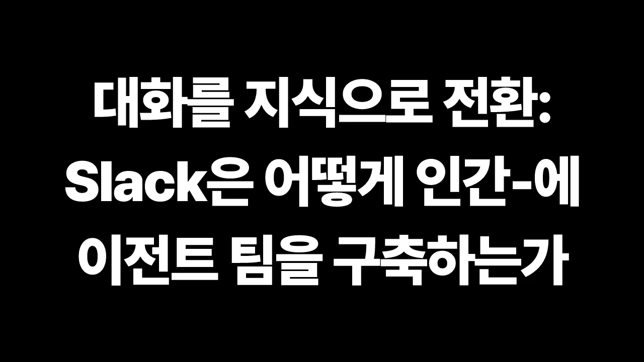 대화를 지식으로 전환: Slack은 어떻게 인간-에이전트 팀을 구축하는가 썸네일