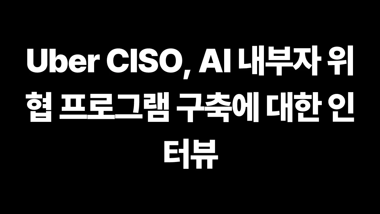 Uber CISO, AI 내부자 위협 프로그램 구축에 대한 인터뷰 썸네일