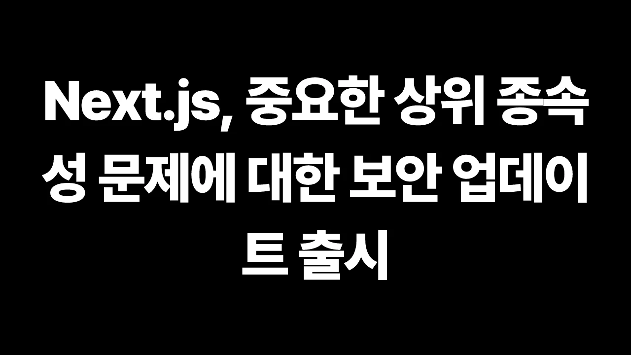 Next.js, 중요한 상위 종속성 문제에 대한 보안 업데이트 출시 썸네일
